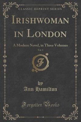 Irishwoman in London, Vol. 3: A Modern Novel, in Three Volumes (Classic Reprint)