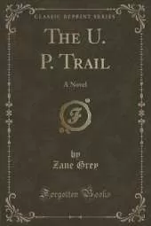 The U. P. Trail: A Novel (Classic Reprint)