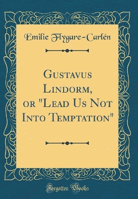 Gustavus Lindorm, or "Lead Us Not Into Temptation" (Classic Reprint)