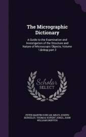 The Micrographic Dictionary: A Guide to the Examination and Investigation of the Structure and Nature of Microscopic Objects, Volume 1, Part 2