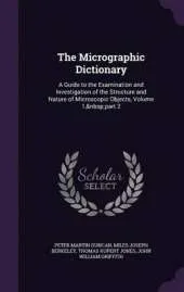 The Micrographic Dictionary: A Guide to the Examination and Investigation of the Structure and Nature of Microscopic Objects, Volume 1, Part 2