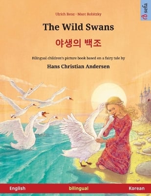 The Wild Swans - 야생의 백조 (English - Korean): Bilingual children's book based on a fairy tale by Hans Christian Andersen