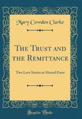 The Trust and the Remittance: Two Love Stories in Metred Porse (Classic Reprint)