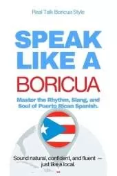 Speak Like a Boricua: Advanced Edition - Master Authentic Puerto Rican Spanish with Real Conversations and Boricua Challenges: 25 Real Conversations, Cultural Insights, and Advanced Boricua Challenges