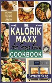 The Kalorik MAXX Air Fryer Oven Cookbook: Best Guide to Cook Low-Fat and Oil-Free Crispy Meals with 300+ Healthy and Tasty Recipes