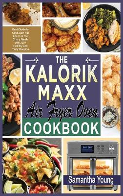 The Kalorik MAXX Air Fryer Oven Cookbook: Best Guide to Cook Low-Fat and Oil-Free Crispy Meals with 300+ Healthy and Tasty Recipes