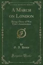 A March on London: Being a Story of Wat Tyler's Insurrection (Classic Reprint)