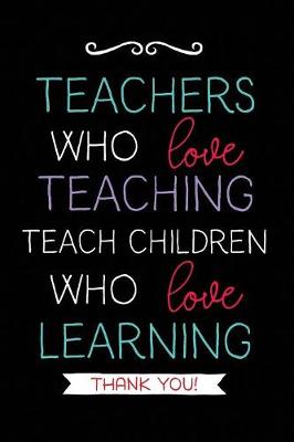 Teachers Who Love Teaching: Teacher Notebook Journal, Great for Year End Gift/Teacher Appreciation/Thank You/Retirement