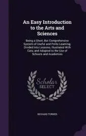 An Easy Introduction to the Arts and Sciences: Being a Short, But Comprehensive System of Useful and Polite Learning; Divided Into Lessons; Illustrated with Cuts, and Adapted to the Use of Schools and Academies