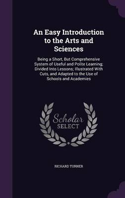 An Easy Introduction to the Arts and Sciences: Being a Short, But Comprehensive System of Useful and Polite Learning; Divided Into Lessons; Illustrated with Cuts, and Adapted to the Use of Schools and Academies