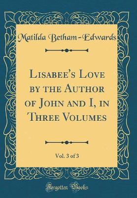 Lisabee's Love by the Author of John and I, in Three Volumes, Vol. 3 of 3 (Classic Reprint)