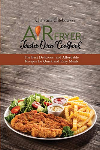 Air Fryer Toaster Oven Cookbook: The Best Delicious and Affordable Recipes for Quick and Easy Meals