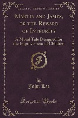 Martin and James, or the Reward of Integrity: A Moral Tale Designed for the Improvement of Children (Classic Reprint)