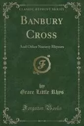 Banbury Cross: And Other Nursery Rhymes (Classic Reprint)