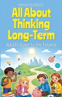 All About Thinking Long-Term: A Kid's Guide to the Futures