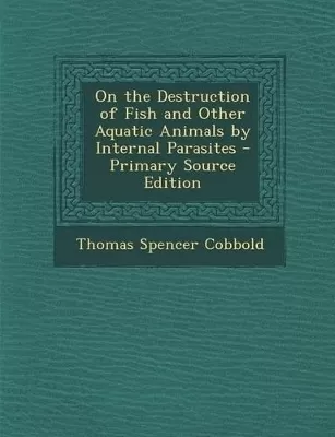 On the Destruction of Fish and Other Aquatic Animals by Internal Parasites