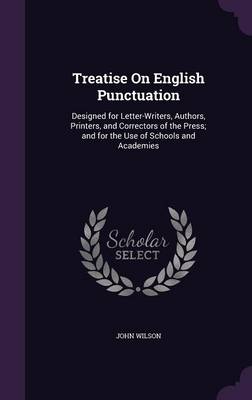 Treatise on English Punctuation: Designed for Letter-Writers, Authors, Printers, and Correctors of the Press; And for the Use of Schools and Academies