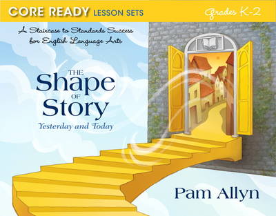 Core Ready Lesson Sets for Grades K-2: A Staircase to Standards Success for English Language Arts, The Shape of Story: Yesterday and Today