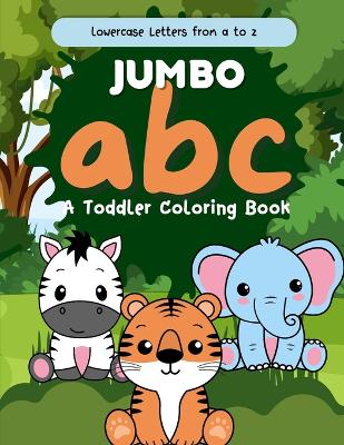 Jumbo abc Coloring Book for Toddlers: An Alphabet Coloring Book with Big, Large, and Simple Outline Picture Coloring Pages including Letters and Animals. (Lowercase Letters Only)