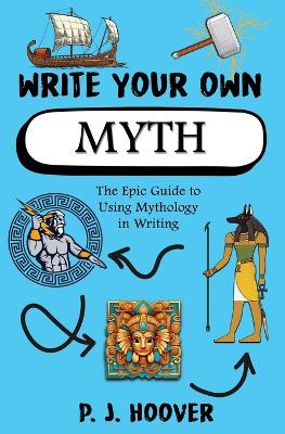 Write Your Own Myth: The Epic Guide to Using Mythology in Writing