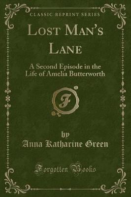 Lost Man's Lane: A Second Episode in the Life of Amelia Butterworth (Classic Reprint)