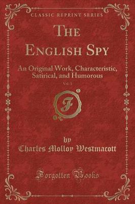 The English Spy, Vol. 1: An Original Work, Characteristic, Satirical, and Humorous (Classic Reprint)