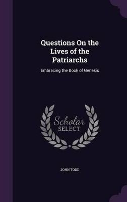 Questions On the Lives of the Patriarchs: Embracing the Book of Genesis
