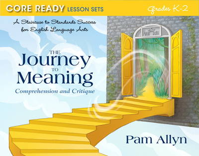 Core Ready Lesson Sets for Grades K-2: A Staircase to Standards Success for English Language Arts, the Journey to Meaning: Comprehension and Critique
