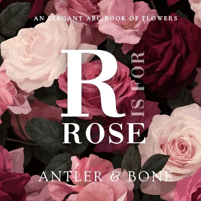 R Is For Rose: An Elegant Floral Alphabet Book for Kids, Botanical ABC Picture Book, Beautiful Flower Learning Book for Toddlers and Nursery Baby Shower Decor Gift
