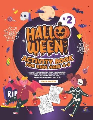 Halloween Activity Book for Kids Ages 4-8 V.2: A Scary Fun Workbook Game For Learning, Halloween Coloring, Maze, Word Search, Mask, Matching, Dot to Dot, Angry Halloween