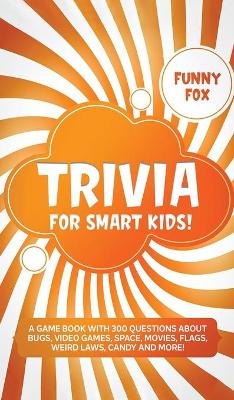 Trivia for Smart Kids!: A Game Book with 300 Questions About Bugs, Video Games, Space, Movies, Flags, Weird Laws, Candy and More!