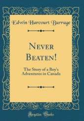 Never Beaten!: The Story of a Boy's Adventures in Canada (Classic Reprint)