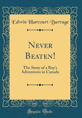 Never Beaten!: The Story of a Boy's Adventures in Canada (Classic Reprint)