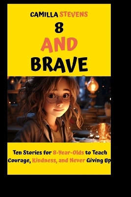 8 and Brave: Ten Stories for 8-Year-Olds to Teach Courage, Kindness, and Never Giving Up