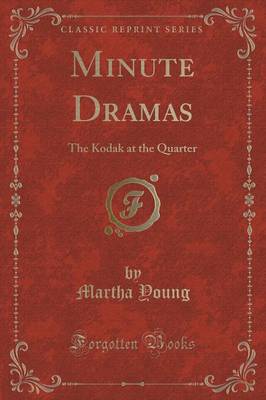 Minute Dramas: The Kodak at the Quarter (Classic Reprint)