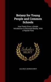 Botany for Young People and Common Schools: How Plants Grow, a Simple Introduction to Structural Botany. with a Popular Flora