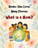 Moms: One Love, Many Stories: What is a Mom? - A Journey Across Cultures, Carried by a Mother's Love