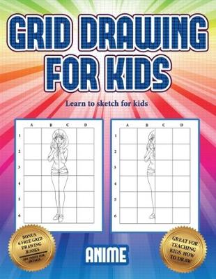 Learn to sketch for kids (Grid drawing for kids - Anime): This book teaches kids how to draw using grids