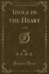 Idols in the Heart: A Tale (Classic Reprint)