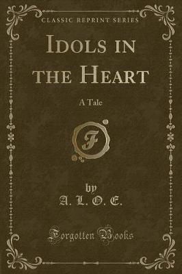 Idols in the Heart: A Tale (Classic Reprint)