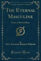 The Eternal Masculine: Stories of Men and Boys (Classic Reprint)