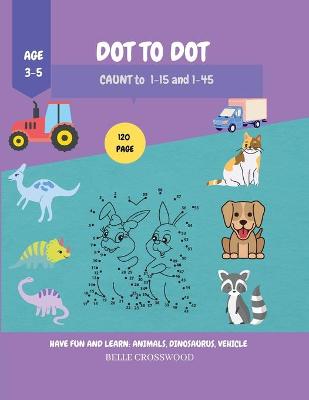 Dot to Dot: Have Fun and Learn Activity Book for Childrencount to 1-15 and 1-45age 3-5 Coloring and Mathematics