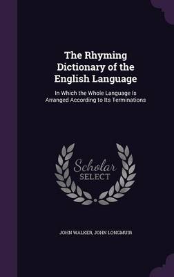 The Rhyming Dictionary of the English Language: In Which the Whole Language Is Arranged According to Its Terminations