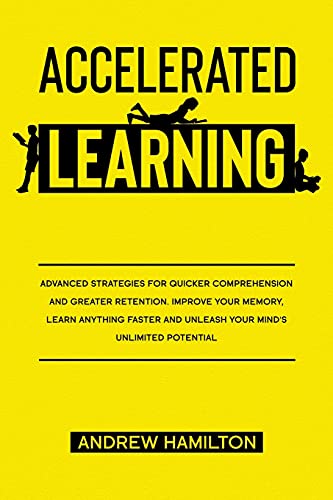 Accelerated Learning Techniques: Advanced Strategies for Quicker Comprehension and Greater Retention. Improve your Memory, Learn Anything Faster and Unleash your Mind's Unlimited Potential