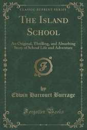 The Island School: An Original, Thrilling, and Absorbing Story of School Life and Adventure (Classic Reprint)