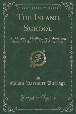 The Island School: An Original, Thrilling, and Absorbing Story of School Life and Adventure (Classic Reprint)