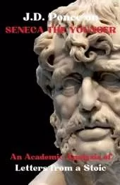 J.D. Ponce on Seneca The Younger: An Academic Analysis of Letters from a Stoic