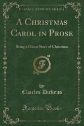 A Christmas Carol in Prose: Being a Ghost Story of Yule-Tide (Classic Reprint)
