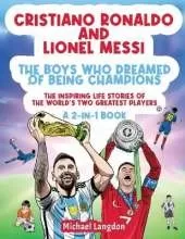Cristiano Ronaldo And Lionel Messi - The Boys Who Dreamed of Being Champions: The inspiring Life Stories of the world's two GREATEST players. A 2-in-1 book.