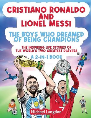 Cristiano Ronaldo And Lionel Messi - The Boys Who Dreamed of Being Champions: The inspiring Life Stories of the world's two GREATEST players. A 2-in-1 book.